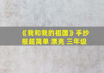 《我和我的祖国》手抄报超简单 漂亮 三年级